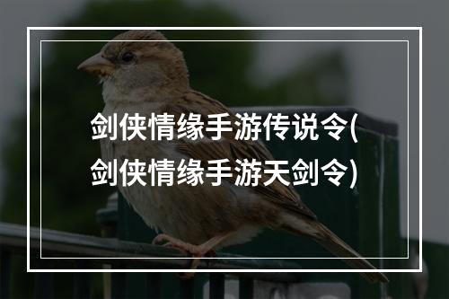 剑侠情缘手游传说令(剑侠情缘手游天剑令)