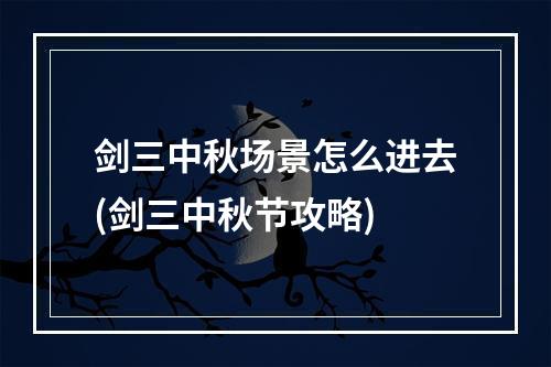 剑三中秋场景怎么进去(剑三中秋节攻略)