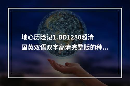 地心历险记1.BD1280超清国英双语双字高清完整版的种子或下载链接(地心历险记下载)