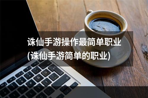 诛仙手游操作最简单职业(诛仙手游简单的职业)