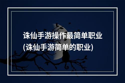 诛仙手游操作最简单职业(诛仙手游简单的职业)