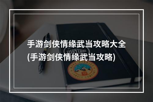 手游剑侠情缘武当攻略大全(手游剑侠情缘武当攻略)