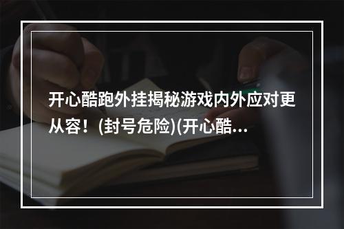 开心酷跑外挂揭秘游戏内外应对更从容！(封号危险)(开心酷跑外挂辅助实测分析成为高手更轻松！(安全稳定))