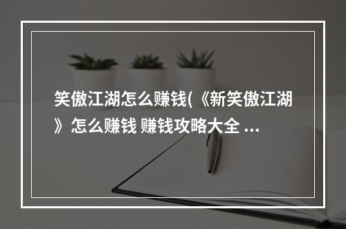 笑傲江湖怎么赚钱(《新笑傲江湖》怎么赚钱 赚钱攻略大全  )