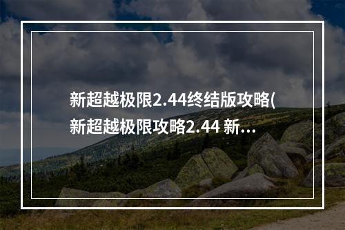 新超越极限2.44终结版攻略(新超越极限攻略2.44 新超越极限2020A1攻略)