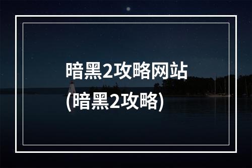 暗黑2攻略网站(暗黑2攻略)