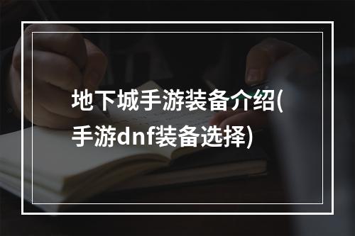 地下城手游装备介绍(手游dnf装备选择)