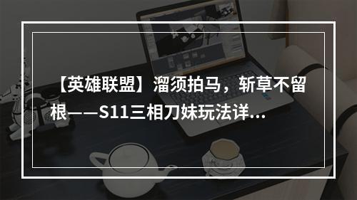 【英雄联盟】溜须拍马，斩草不留根——S11三相刀妹玩法详解！