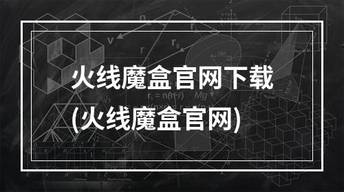 火线魔盒官网下载(火线魔盒官网)