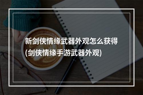 新剑侠情缘武器外观怎么获得(剑侠情缘手游武器外观)