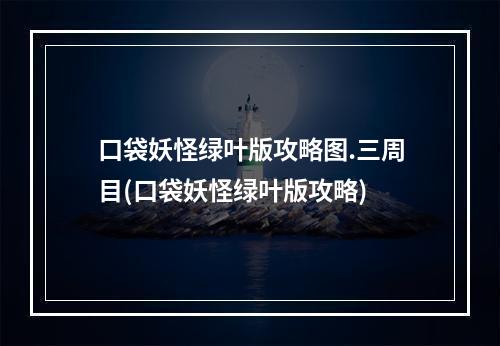 口袋妖怪绿叶版攻略图.三周目(口袋妖怪绿叶版攻略)