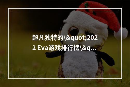 超凡独特的\"2022 Eva游戏排行榜\"解析