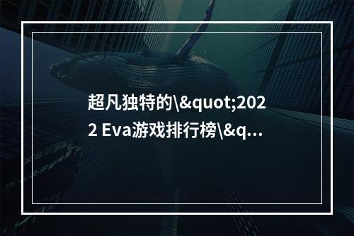 超凡独特的\"2022 Eva游戏排行榜\"解析