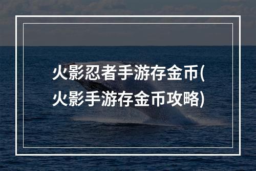 火影忍者手游存金币(火影手游存金币攻略)