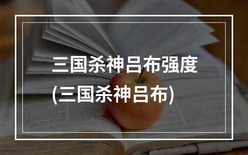 三国杀神吕布强度(三国杀神吕布)