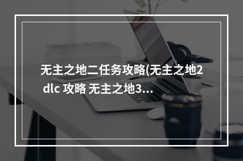 无主之地二任务攻略(无主之地2 dlc 攻略 无主之地3dlc支线)