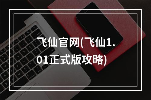 飞仙官网(飞仙1.01正式版攻略)