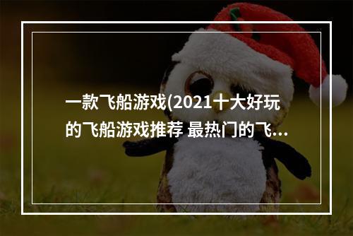 一款飞船游戏(2021十大好玩的飞船游戏推荐 最热门的飞船手游合集  )