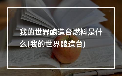 我的世界酿造台燃料是什么(我的世界酿造台)