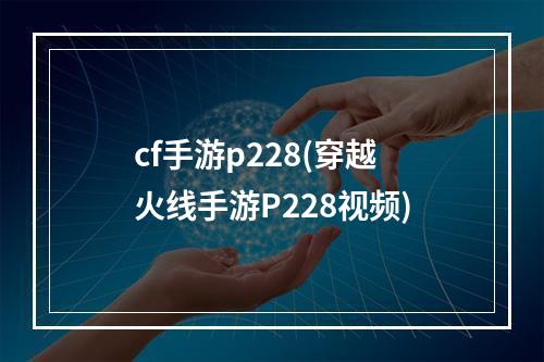 cf手游p228(穿越火线手游P228视频)