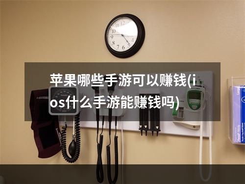 苹果哪些手游可以赚钱(ios什么手游能赚钱吗)