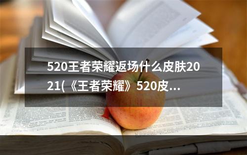 520王者荣耀返场什么皮肤2021(《王者荣耀》520皮肤最新消息2022 520皮肤返场曝光)