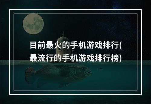 目前最火的手机游戏排行(最流行的手机游戏排行榜)