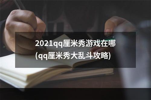 2021qq厘米秀游戏在哪(qq厘米秀大乱斗攻略)