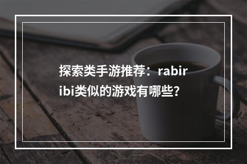 探索类手游推荐：rabiribi类似的游戏有哪些？