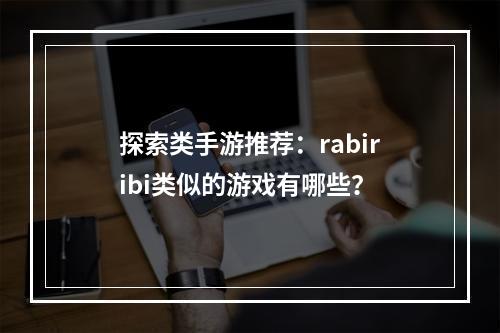 探索类手游推荐：rabiribi类似的游戏有哪些？