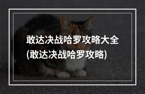 敢达决战哈罗攻略大全(敢达决战哈罗攻略)