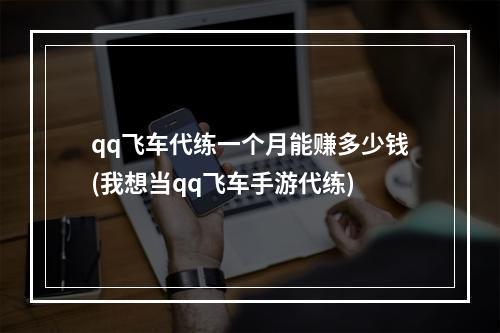 qq飞车代练一个月能赚多少钱(我想当qq飞车手游代练)