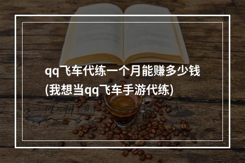 qq飞车代练一个月能赚多少钱(我想当qq飞车手游代练)