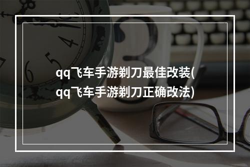 qq飞车手游剃刀最佳改装(qq飞车手游剃刀正确改法)