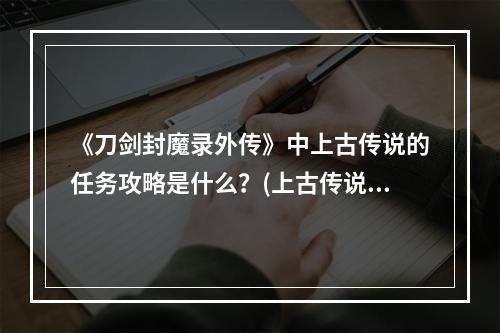 《刀剑封魔录外传》中上古传说的任务攻略是什么？(上古传说攻略)