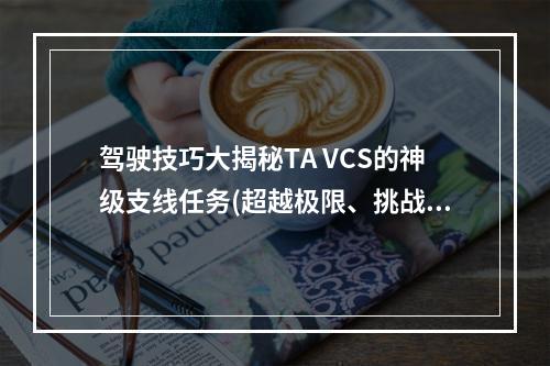 驾驶技巧大揭秘TA VCS的神级支线任务(超越极限、挑战极限)