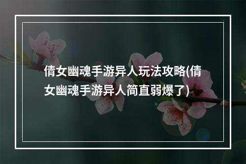 倩女幽魂手游异人玩法攻略(倩女幽魂手游异人简直弱爆了)