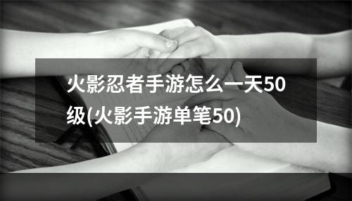 火影忍者手游怎么一天50级(火影手游单笔50)