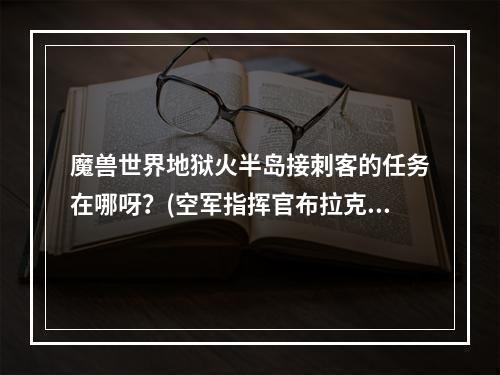 魔兽世界地狱火半岛接刺客的任务在哪呀？(空军指挥官布拉克)