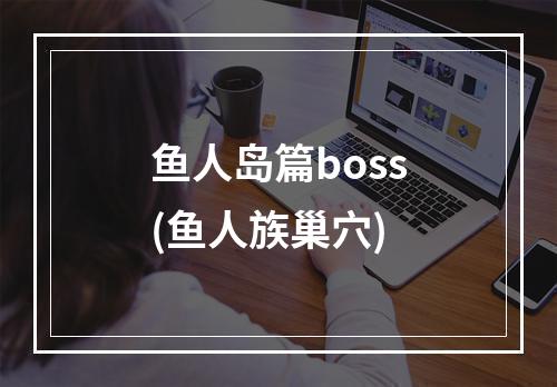 鱼人岛篇boss(鱼人族巢穴)