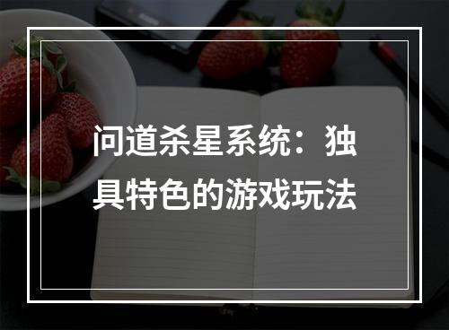 问道杀星系统：独具特色的游戏玩法