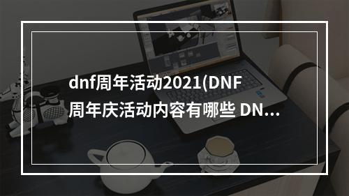 dnf周年活动2021(DNF周年庆活动内容有哪些 DNF9周年庆活动总汇)