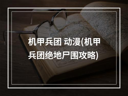 机甲兵团 动漫(机甲兵团绝地尸围攻略)