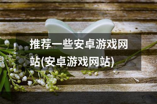 推荐一些安卓游戏网站(安卓游戏网站)