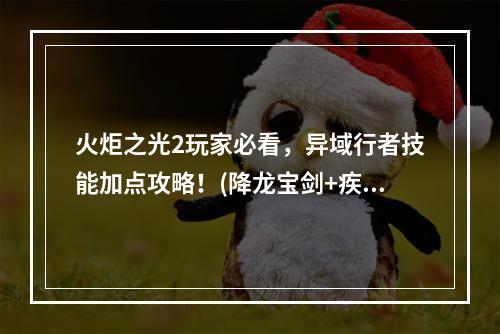 火炬之光2玩家必看，异域行者技能加点攻略！(降龙宝剑+疾风步)