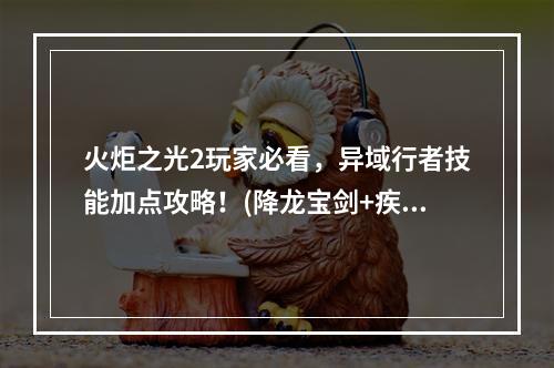 火炬之光2玩家必看，异域行者技能加点攻略！(降龙宝剑+疾风步)