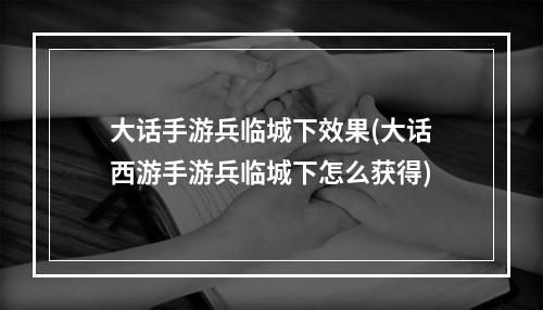 大话手游兵临城下效果(大话西游手游兵临城下怎么获得)