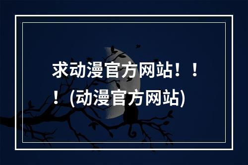 求动漫官方网站！！！(动漫官方网站)