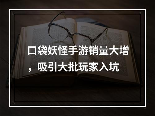 口袋妖怪手游销量大增，吸引大批玩家入坑