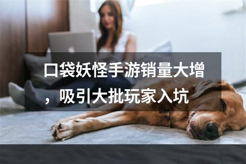 口袋妖怪手游销量大增，吸引大批玩家入坑